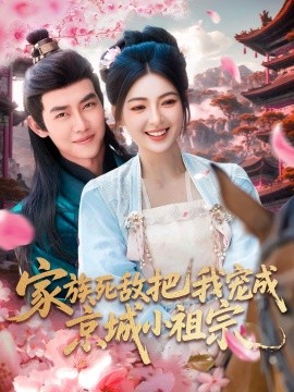 家族死敌把我宠成京城小祖宗短剧全125集