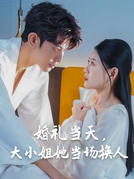 婚礼当天,大小姐她当场换人短剧全30集